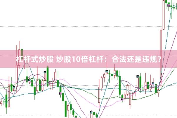 杠杆式炒股 炒股10倍杠杆：合法还是违规？
