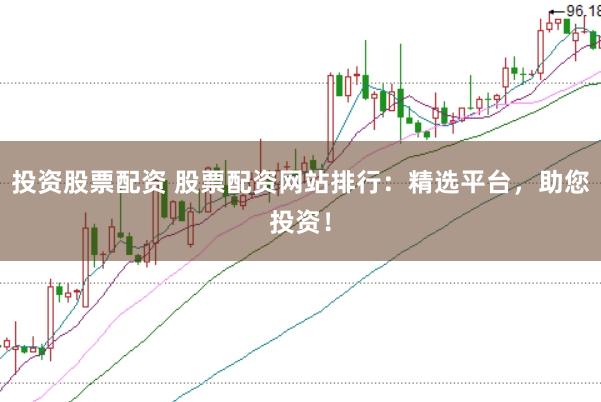 投资股票配资 股票配资网站排行：精选平台，助您投资！