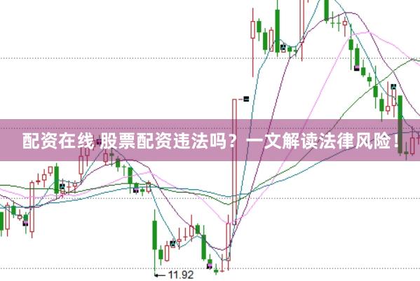 配资在线 股票配资违法吗？一文解读法律风险！