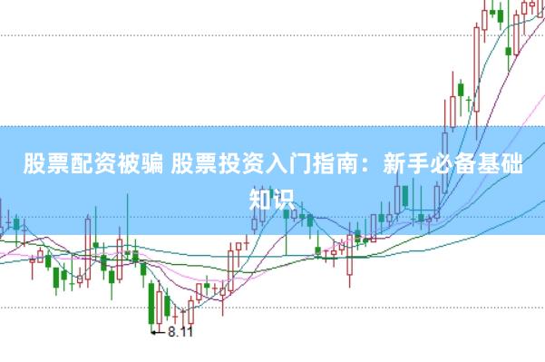 股票配资被骗 股票投资入门指南：新手必备基础知识