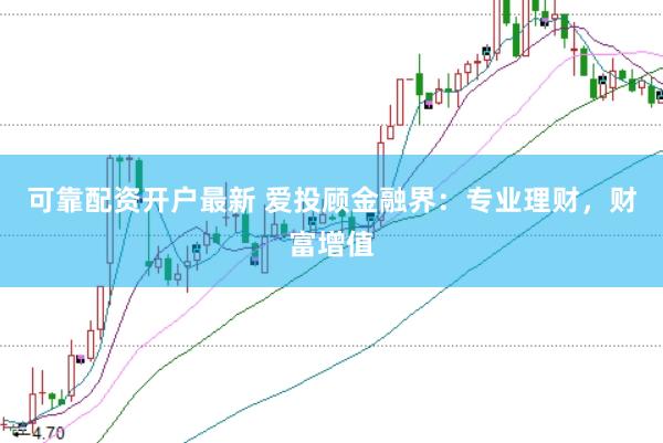 可靠配资开户最新 爱投顾金融界：专业理财，财富增值