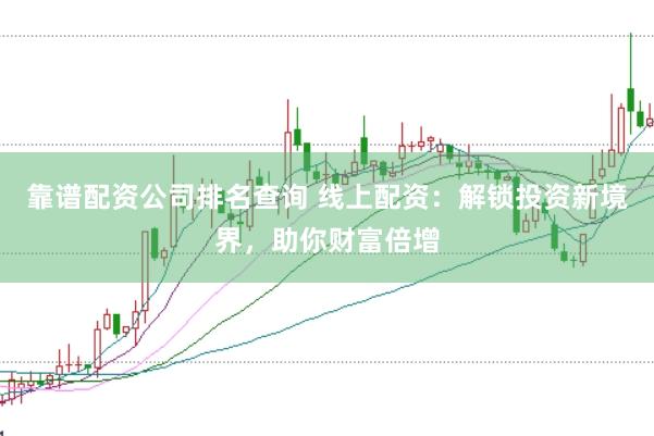 靠谱配资公司排名查询 线上配资：解锁投资新境界，助你财富倍增