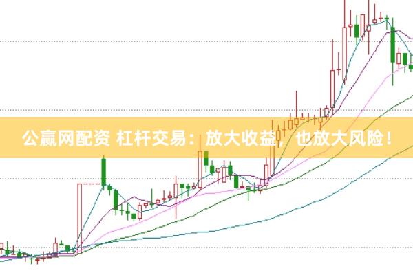 公赢网配资 杠杆交易：放大收益，也放大风险！
