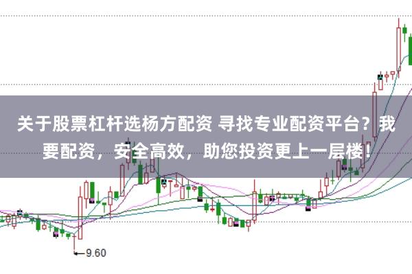 关于股票杠杆选杨方配资 寻找专业配资平台？我要配资，安全高效，助您投资更上一层楼！