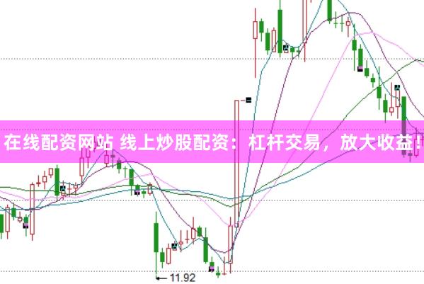 在线配资网站 线上炒股配资：杠杆交易，放大收益！