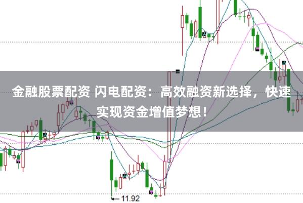 金融股票配资 闪电配资：高效融资新选择，快速实现资金增值梦想！