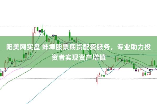 阳美网实盘 蚌埠股票期货配资服务，专业助力投资者实现资产增值