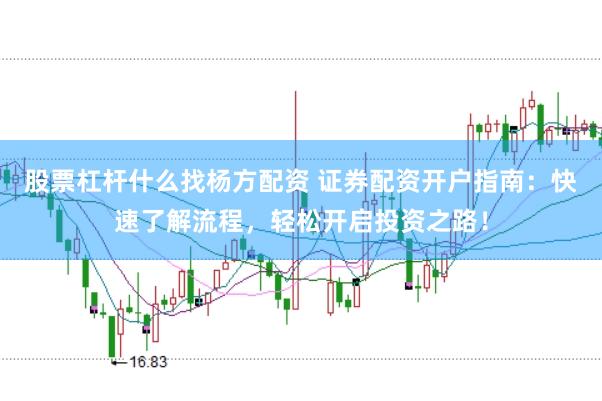 股票杠杆什么找杨方配资 证券配资开户指南：快速了解流程，轻松开启投资之路！