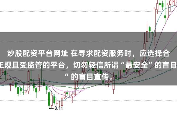 炒股配资平台网址 在寻求配资服务时，应选择合法、正规且受监管的平台，切勿轻信所谓“最安全”的盲目宣传。