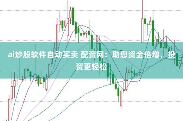 ai炒股软件自动买卖 配资网：助您资金倍增，投资更轻松