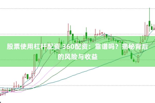 股票使用杠杆配资 360配资：靠谱吗？揭秘背后的风险与收益