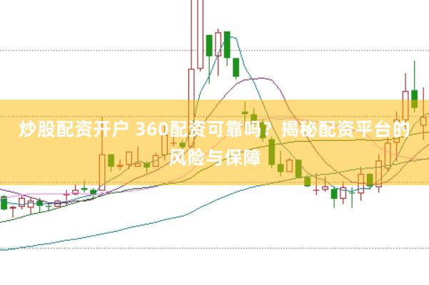 炒股配资开户 360配资可靠吗？揭秘配资平台的风险与保障