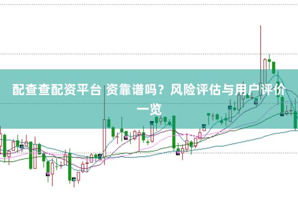 配查查配资平台 资靠谱吗？风险评估与用户评价一览