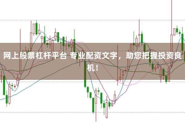 网上股票杠杆平台 专业配资文字，助您把握投资良机！