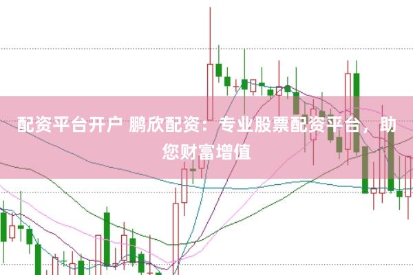配资平台开户 鹏欣配资：专业股票配资平台，助您财富增值