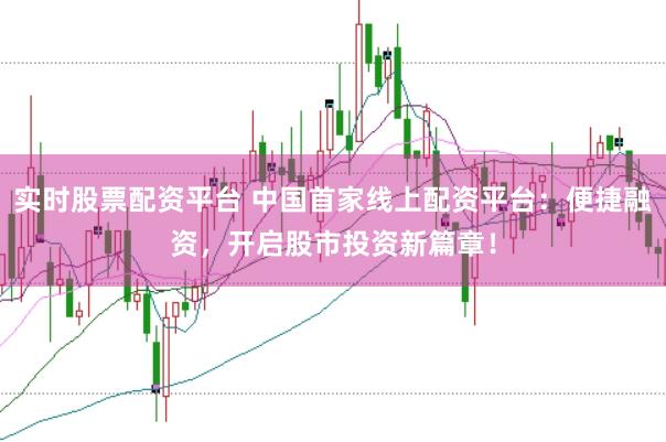 实时股票配资平台 中国首家线上配资平台：便捷融资，开启股市投资新篇章！