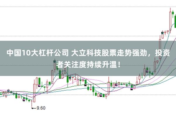 中国10大杠杆公司 大立科技股票走势强劲，投资者关注度持续升温！