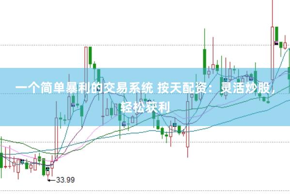 一个简单暴利的交易系统 按天配资：灵活炒股，轻松获利