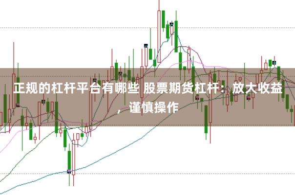 正规的杠杆平台有哪些 股票期货杠杆：放大收益，谨慎操作