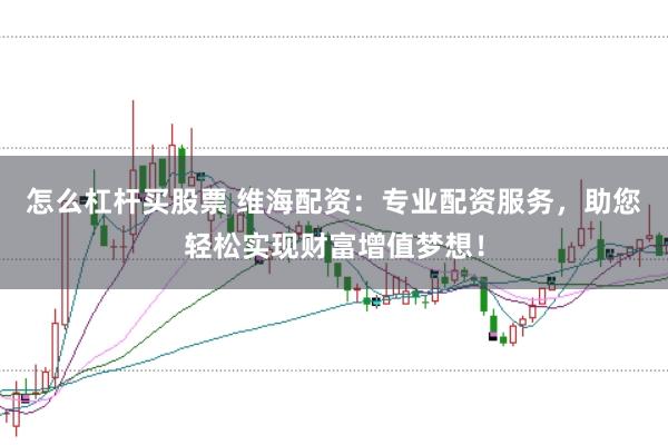 怎么杠杆买股票 维海配资：专业配资服务，助您轻松实现财富增值梦想！