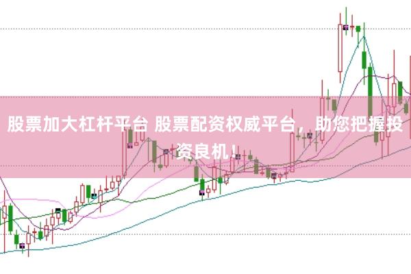 股票加大杠杆平台 股票配资权威平台，助您把握投资良机！