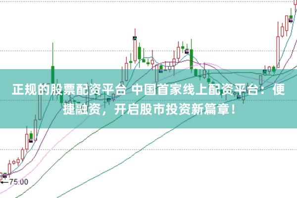 正规的股票配资平台 中国首家线上配资平台：便捷融资，开启股市投资新篇章！