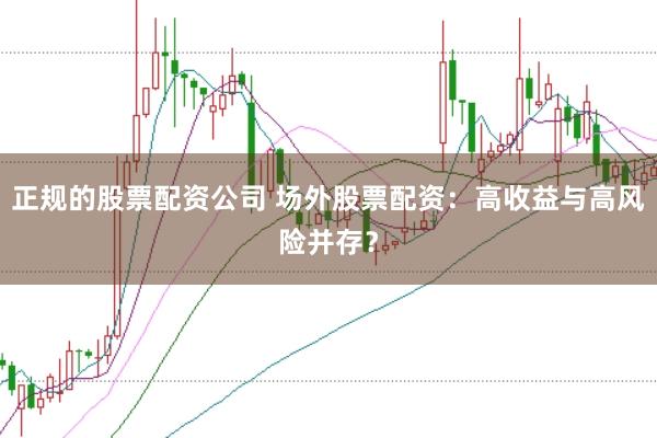 正规的股票配资公司 场外股票配资：高收益与高风险并存？