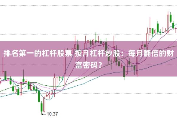 排名第一的杠杆股票 按月杠杆炒股：每月翻倍的财富密码？
