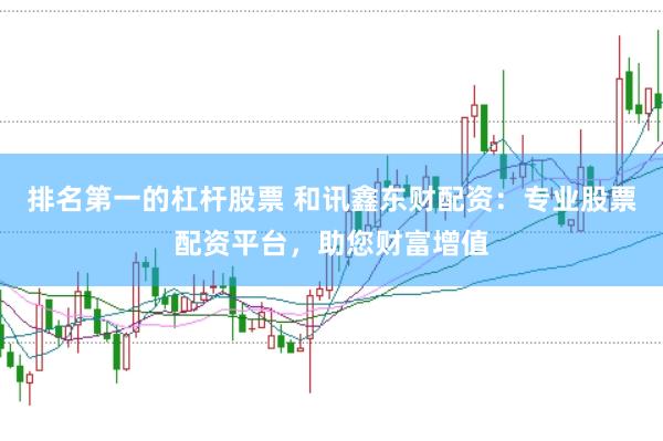 排名第一的杠杆股票 和讯鑫东财配资：专业股票配资平台，助您财富增值