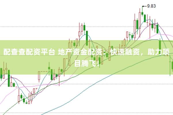配查查配资平台 地产资金配资：快速融资，助力项目腾飞！