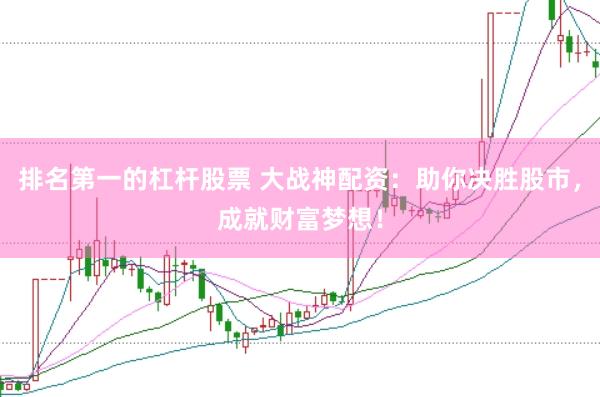 排名第一的杠杆股票 大战神配资：助你决胜股市，成就财富梦想！