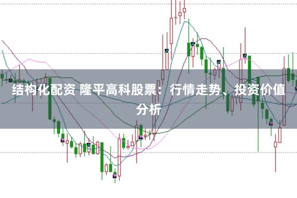 结构化配资 隆平高科股票：行情走势、投资价值分析
