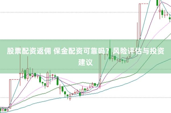 股票配资返佣 保金配资可靠吗？风险评估与投资建议