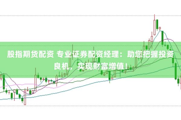 股指期货配资 专业证券配资经理：助您把握投资良机，实现财富增值！