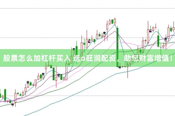 股票怎么加杠杆买入 选o旺润配资，助您财富增值！