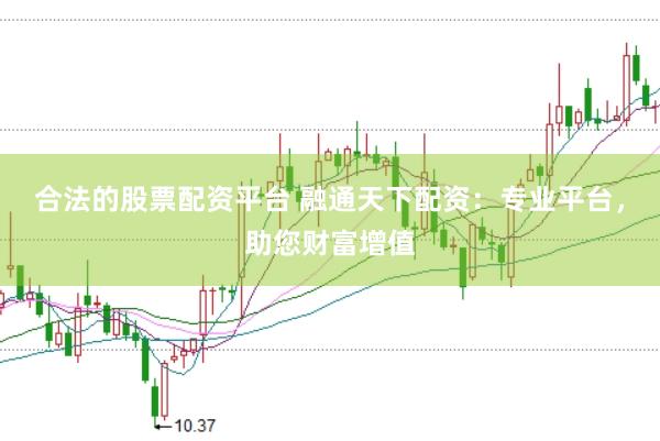 合法的股票配资平台 融通天下配资：专业平台，助您财富增值