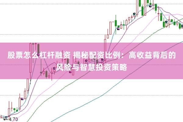 股票怎么杠杆融资 揭秘配资比例：高收益背后的风险与智慧投资策略