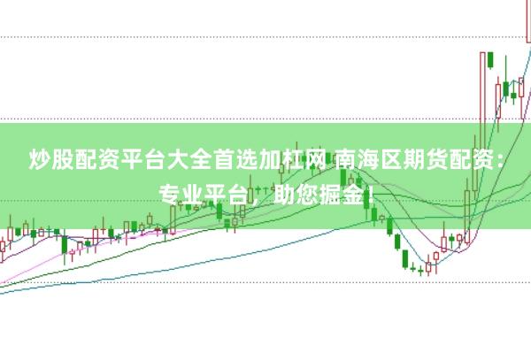 炒股配资平台大全首选加杠网 南海区期货配资：专业平台，助您掘金！