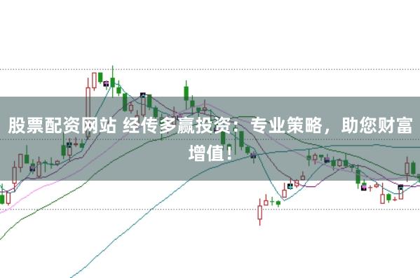 股票配资网站 经传多赢投资：专业策略，助您财富增值！