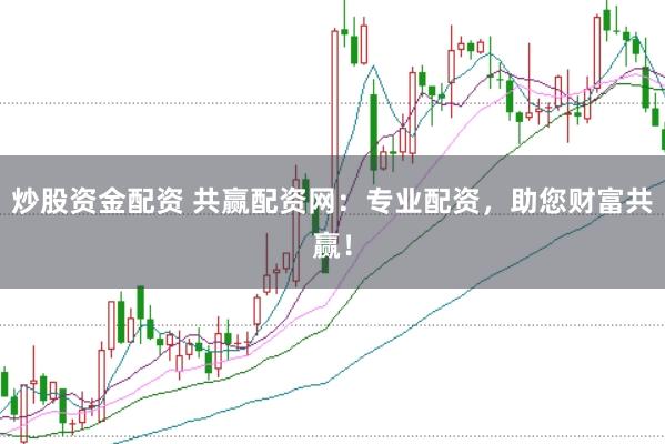 炒股资金配资 共赢配资网：专业配资，助您财富共赢！