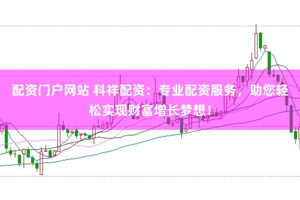 配资门户网站 科祥配资：专业配资服务，助您轻松实现财富增长梦想！