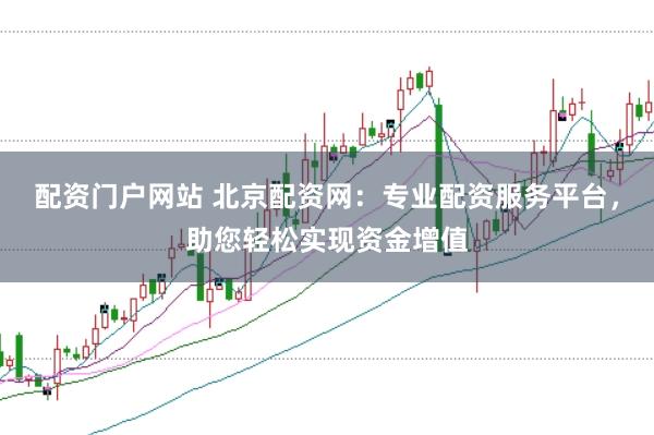 配资门户网站 北京配资网：专业配资服务平台，助您轻松实现资金增值