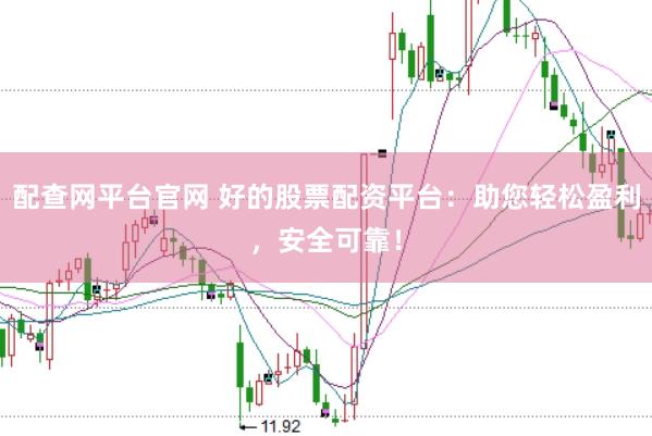 配查网平台官网 好的股票配资平台：助您轻松盈利，安全可靠！