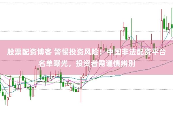 股票配资博客 警惕投资风险：中国非法配资平台名单曝光，投资者需谨慎辨别