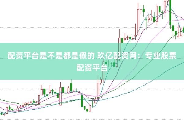 配资平台是不是都是假的 玖亿配资网：专业股票配资平台