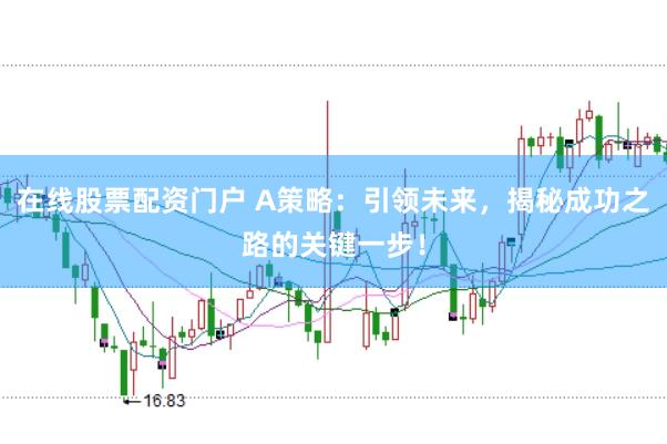 在线股票配资门户 A策略：引领未来，揭秘成功之路的关键一步！