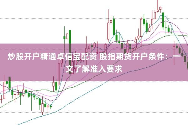 炒股开户精通卓信宝配资 股指期货开户条件：一文了解准入要求