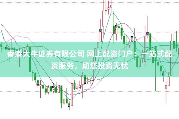香港大牛证券有限公司 网上配资门户：一站式配资服务，助您投资无忧