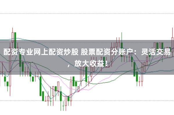 配资专业网上配资炒股 股票配资分账户：灵活交易，放大收益！