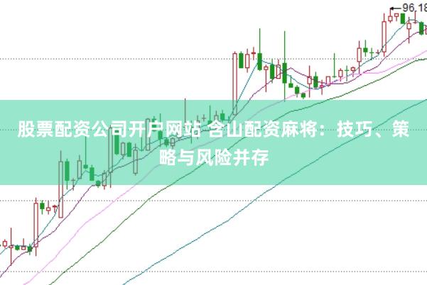 股票配资公司开户网站 含山配资麻将：技巧、策略与风险并存